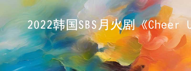 ﻿包智勇的动漫综艺大全,﻿2022韩国SBS月火剧《Cheer Up》第06集[韩语中字]迅雷下载_电影天堂